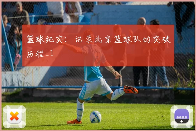 篮球纪实：记录北京篮球队的突破历程_1
