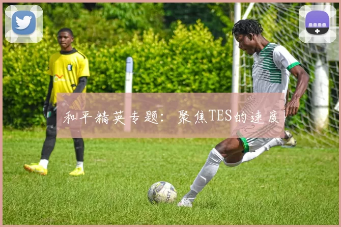 和平精英专题：聚焦TES的速度