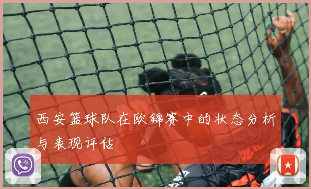 西安篮球队在欧锦赛中的状态分析与表现评估