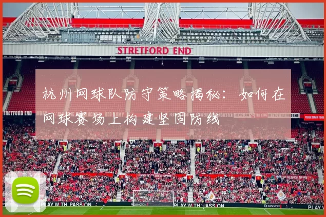 杭州网球队防守策略揭秘：如何在网球赛场上构建坚固防线