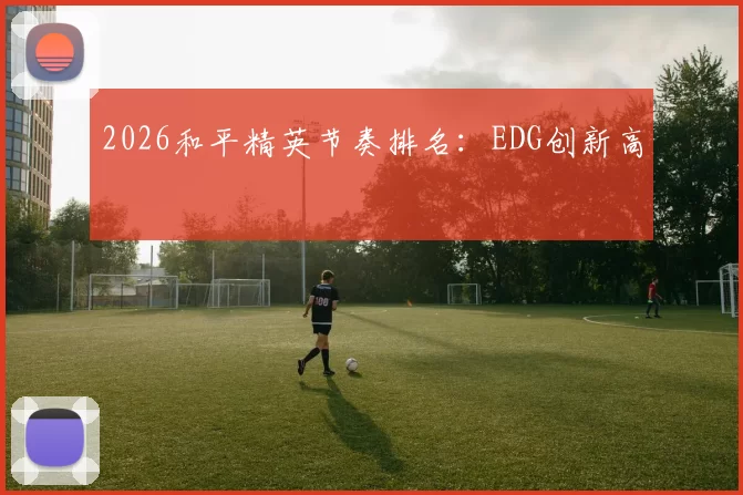 2026和平精英节奏排名：EDG创新高
