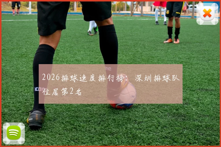 2026排球速度排行榜：深圳排球队位居第2名