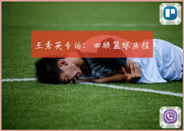 王秀英专访：回顾篮球历程