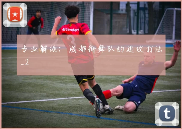 专业解读：成都街舞队的进攻打法_2