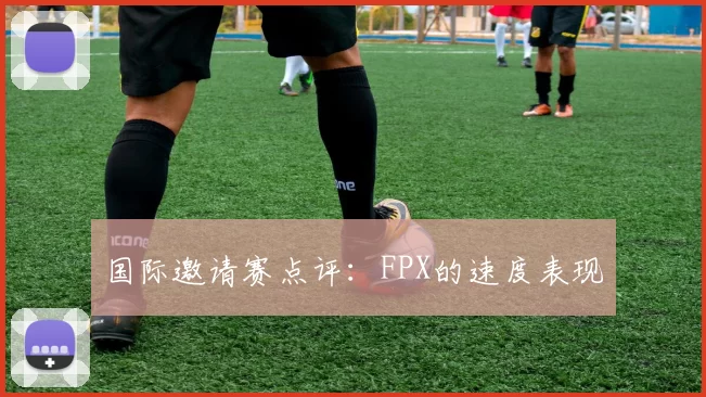 国际邀请赛点评：FPX的速度表现