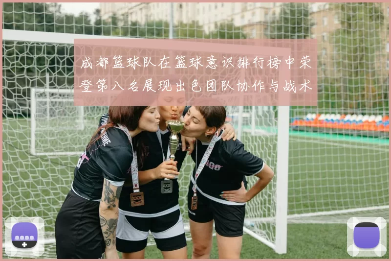 成都篮球队在篮球意识排行榜中荣登第八名展现出色团队协作与战术执行能力