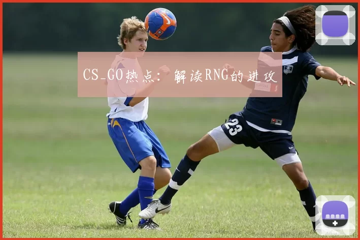 CS_GO热点：解读RNG的进攻