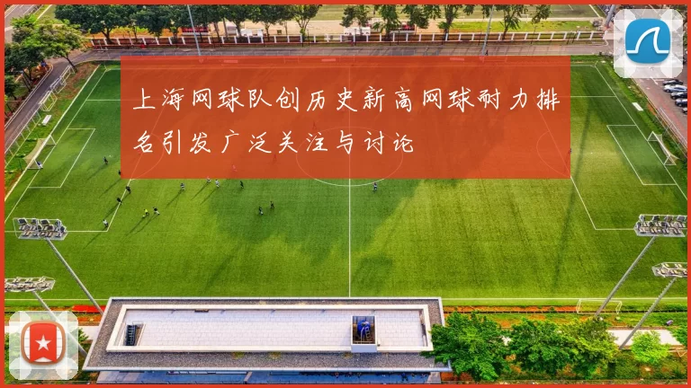 上海网球队创历史新高网球耐力排名引发广泛关注与讨论